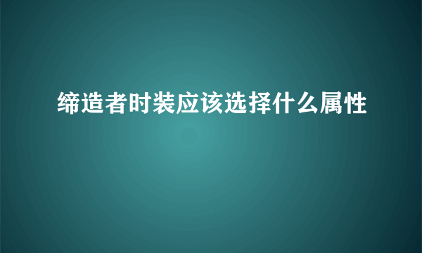 缔造者时装应该选择什么属性