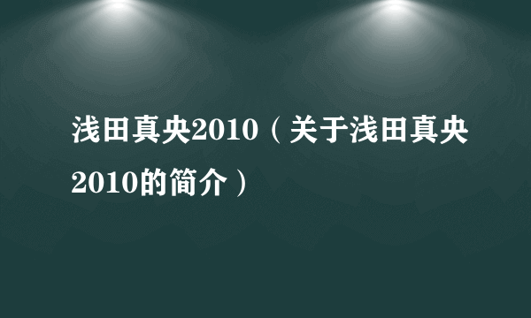 浅田真央2010（关于浅田真央2010的简介）