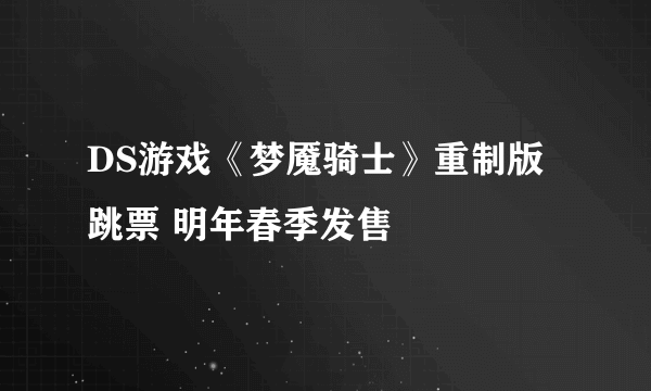 DS游戏《梦魇骑士》重制版跳票 明年春季发售