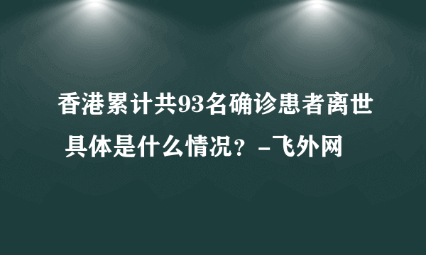 香港累计共93名确诊患者离世 具体是什么情况？-飞外网