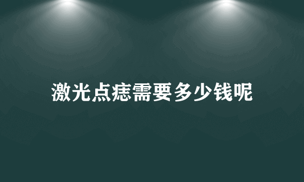 激光点痣需要多少钱呢