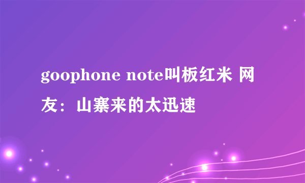 goophone note叫板红米 网友：山寨来的太迅速