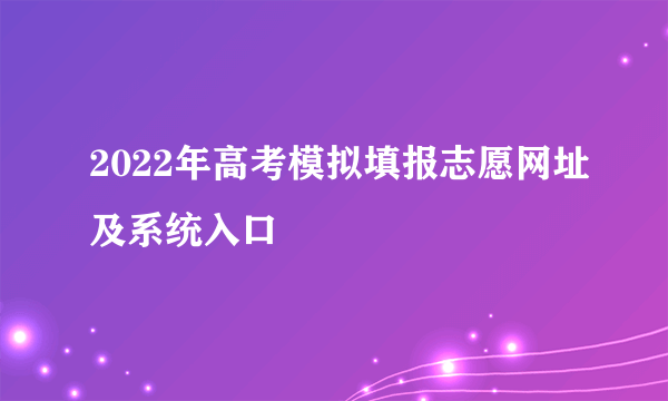 2022年高考模拟填报志愿网址及系统入口