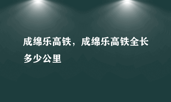 成绵乐高铁，成绵乐高铁全长多少公里