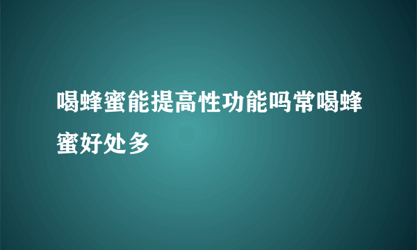 喝蜂蜜能提高性功能吗常喝蜂蜜好处多