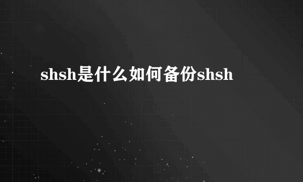 shsh是什么如何备份shsh