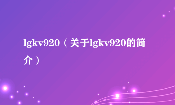 lgkv920（关于lgkv920的简介）