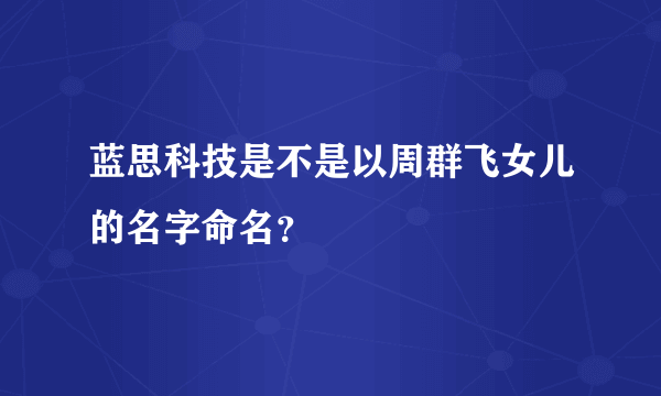 蓝思科技是不是以周群飞女儿的名字命名？