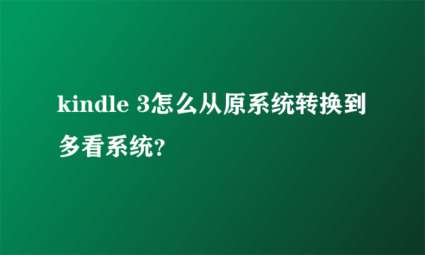 kindle 3怎么从原系统转换到多看系统？