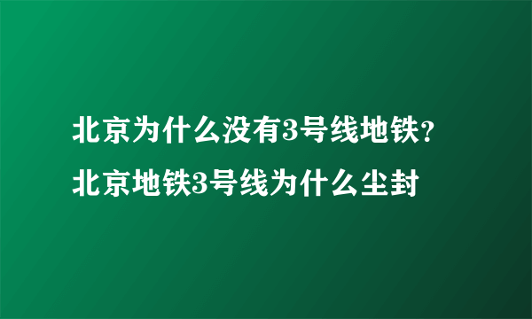 北京为什么没有3号线地铁？北京地铁3号线为什么尘封