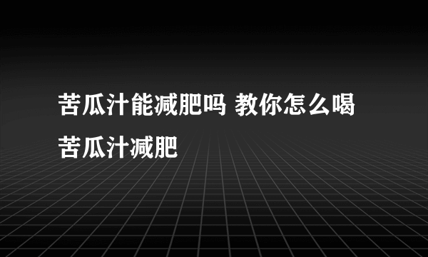 苦瓜汁能减肥吗 教你怎么喝苦瓜汁减肥