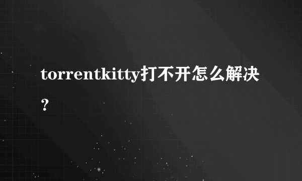 torrentkitty打不开怎么解决？