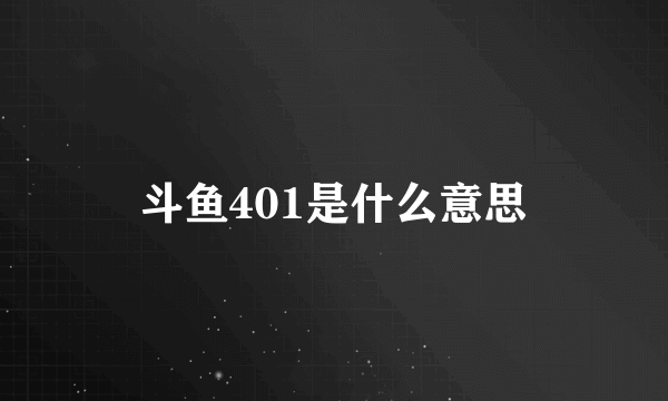 斗鱼401是什么意思