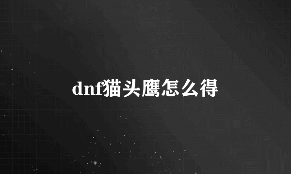 dnf猫头鹰怎么得