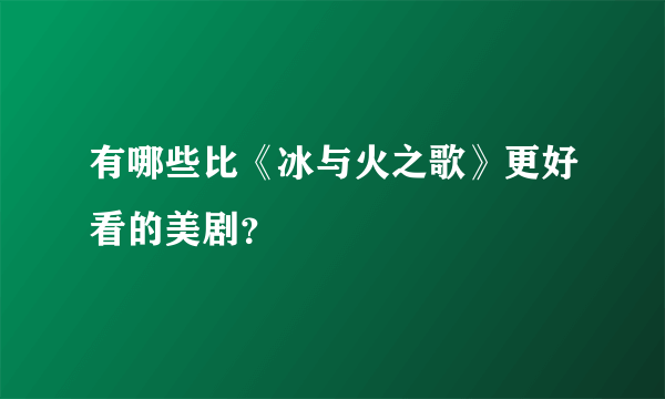 有哪些比《冰与火之歌》更好看的美剧？