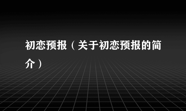 初恋预报（关于初恋预报的简介）