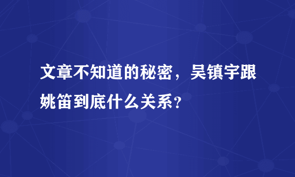 文章不知道的秘密，吴镇宇跟姚笛到底什么关系？