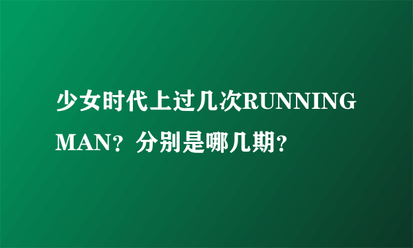 少女时代上过几次RUNNINGMAN？分别是哪几期？