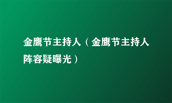 金鹰节主持人（金鹰节主持人阵容疑曝光）