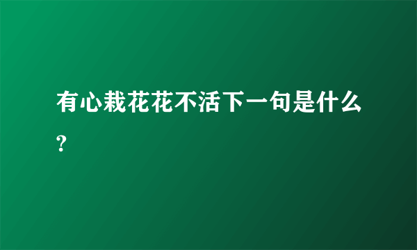 有心栽花花不活下一句是什么?