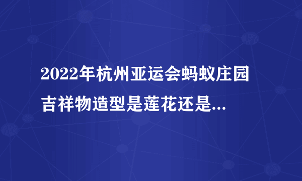 2022年杭州亚运会蚂蚁庄园 吉祥物造型是莲花还是机器人9月23日