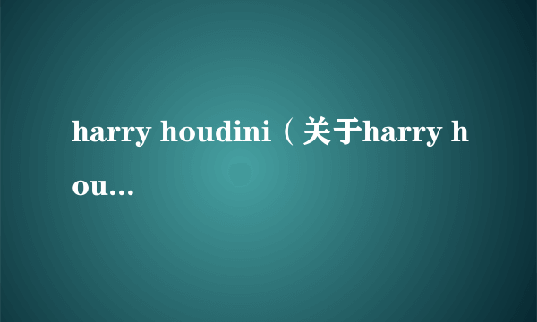 harry houdini（关于harry houdini的简介）