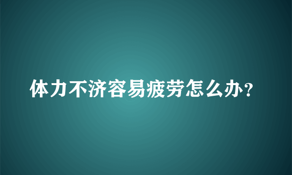 体力不济容易疲劳怎么办？