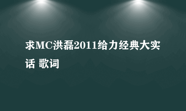 求MC洪磊2011给力经典大实话 歌词