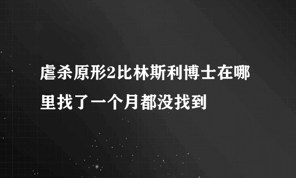 虐杀原形2比林斯利博士在哪里找了一个月都没找到