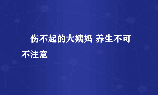 ​伤不起的大姨妈 养生不可不注意