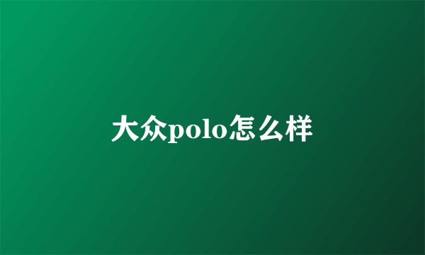 大众polo怎么样