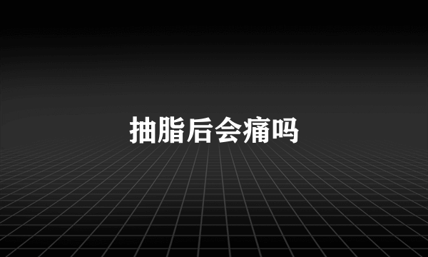 抽脂后会痛吗