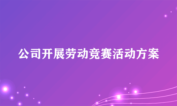 公司开展劳动竞赛活动方案