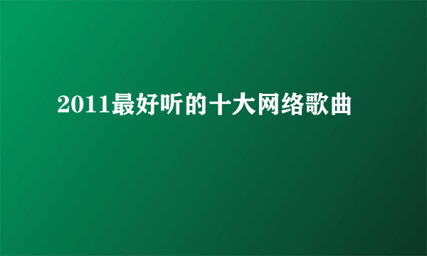 2011最好听的十大网络歌曲