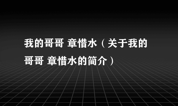 我的哥哥 章惜水（关于我的哥哥 章惜水的简介）