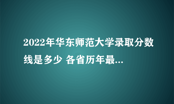 2022年华东师范大学录取分数线是多少 各省历年最低分数线