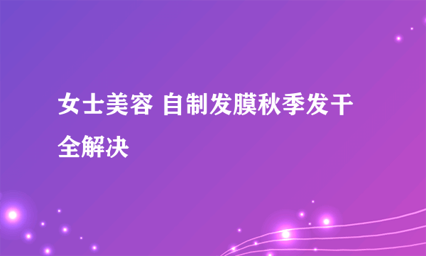 女士美容 自制发膜秋季发干全解决