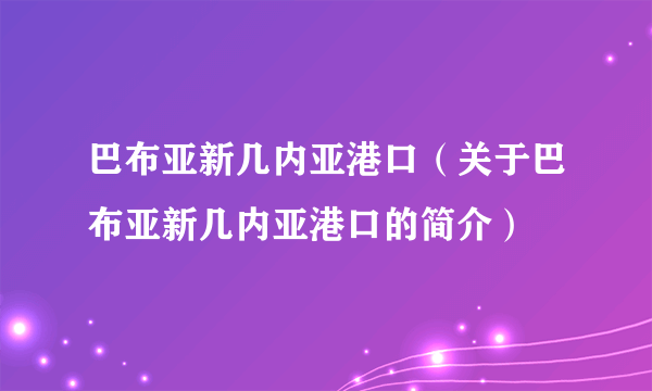 巴布亚新几内亚港口（关于巴布亚新几内亚港口的简介）