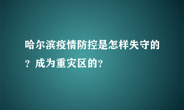 哈尔滨疫情防控是怎样失守的？成为重灾区的？