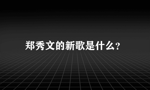 郑秀文的新歌是什么？