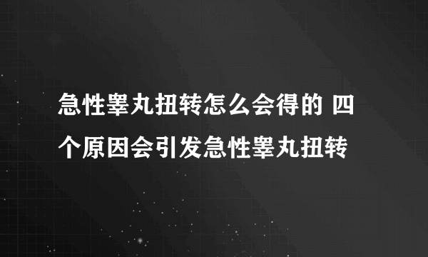 急性睾丸扭转怎么会得的 四个原因会引发急性睾丸扭转