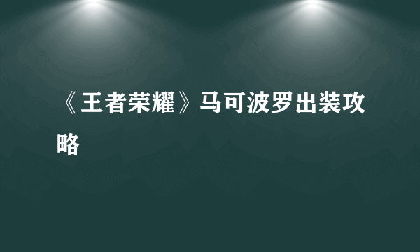 《王者荣耀》马可波罗出装攻略