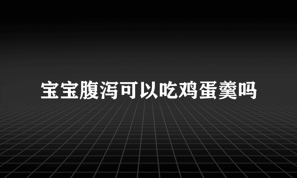 宝宝腹泻可以吃鸡蛋羹吗