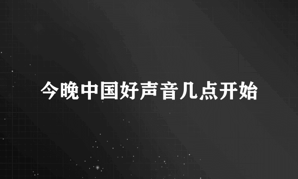 今晚中国好声音几点开始