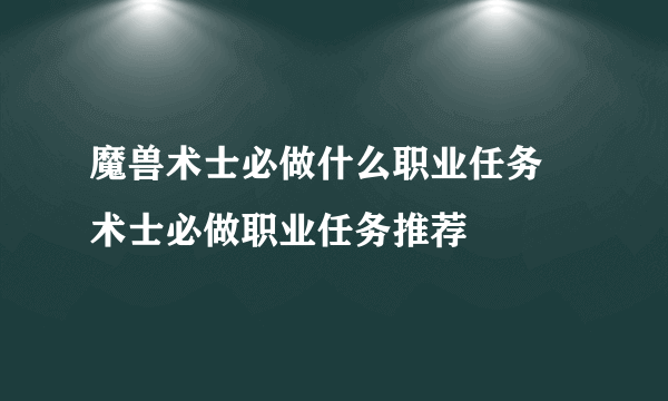 魔兽术士必做什么职业任务 术士必做职业任务推荐