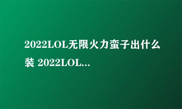 2022LOL无限火力蛮子出什么装 2022LOL无限火力蛮子出装攻略