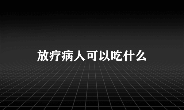 放疗病人可以吃什么