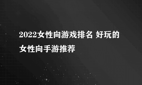 2022女性向游戏排名 好玩的女性向手游推荐