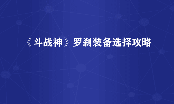 《斗战神》罗刹装备选择攻略