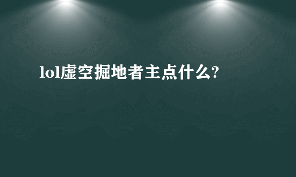 lol虚空掘地者主点什么?